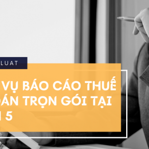 Dịch vụ kế toán báo cáo thuế trọn gói tại Quận 5 từ 600K/tháng
