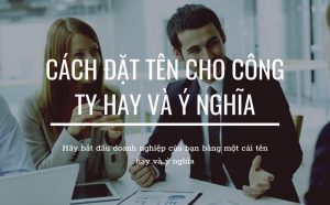 Cách đặt tên công ty tên doanh nghiệp hay ý nghĩa & đúng luật