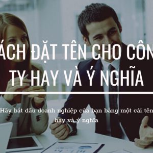 Cách đặt tên công ty tên doanh nghiệp hay ý nghĩa & đúng luật