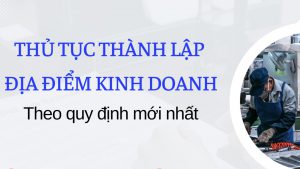 Hồ sơ thủ tục đăng ký thành lập địa điểm kinh doanh & lưu ý