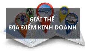 Hồ sơ & thủ tục chấm dứt/giải thể địa điểm kinh doanh - Mới