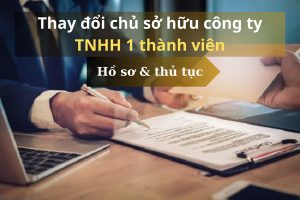 Hồ sơ/thủ tục thay đổi chủ sở hữu công ty TNHH 1 thành viên