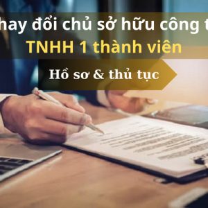 Hồ sơ/thủ tục thay đổi chủ sở hữu công ty TNHH 1 thành viên