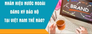Thủ tục đăng ký bảo hộ nhãn hiệu nước ngoài tại Việt Nam